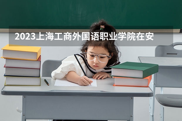 2023上海工商外国语职业学院在安徽招生多少人