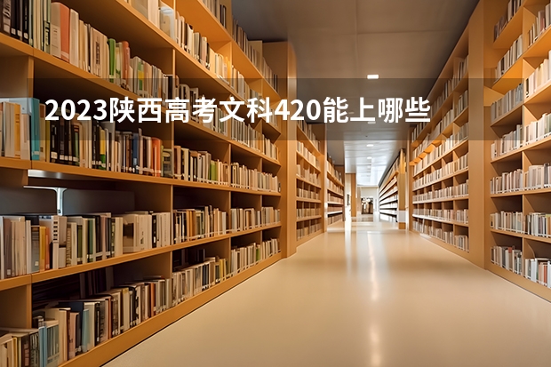 2023陕西高考文科420能上哪些大学 