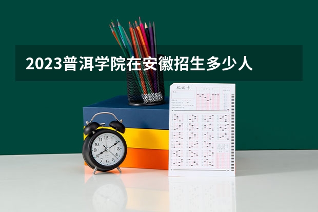2023普洱学院在安徽招生多少人