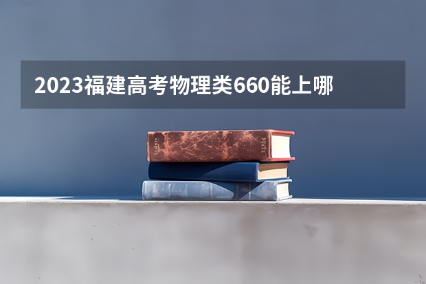 2023福建高考物理类660能上哪些大学 