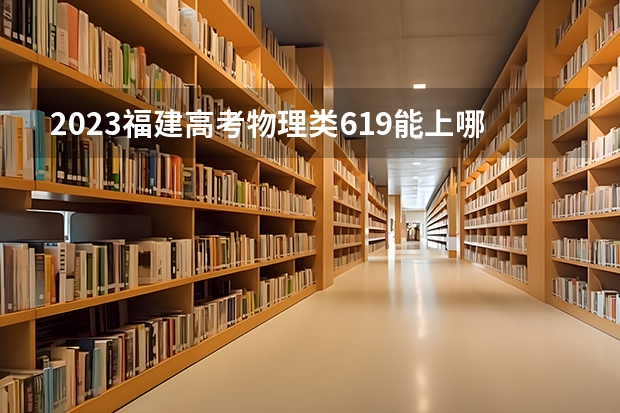 2023福建高考物理类619能上哪些大学 
