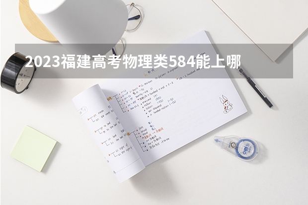 2023福建高考物理类584能上哪些大学 