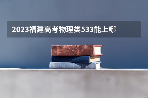 2023福建高考物理类533能上哪些大学 