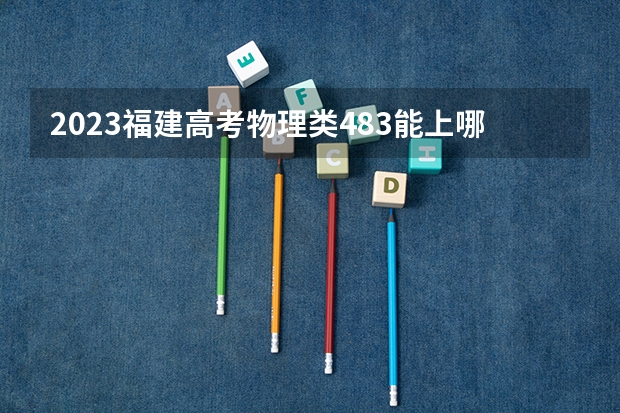 2023福建高考物理类483能上哪些大学 