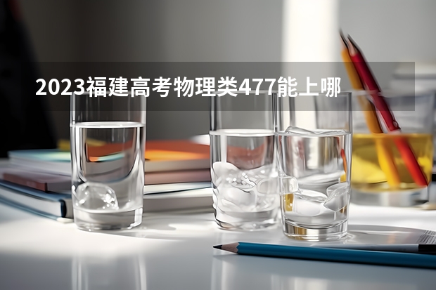 2023福建高考物理类477能上哪些大学 