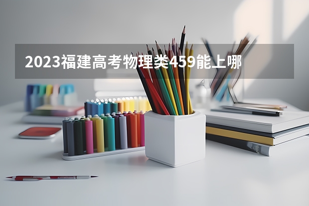 2023福建高考物理类459能上哪些大学 