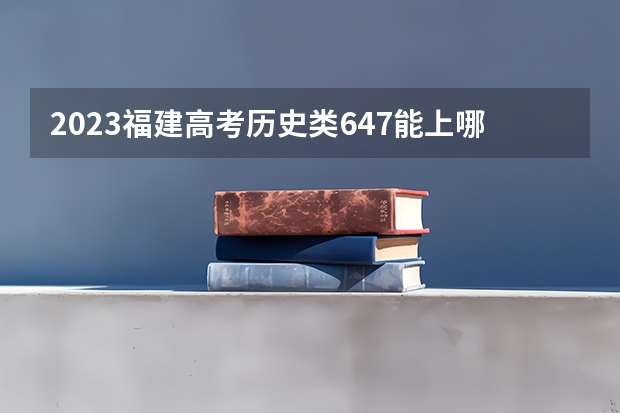 2023福建高考历史类647能上哪些大学 