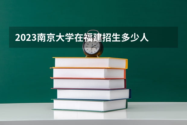 2023南京大学在福建招生多少人