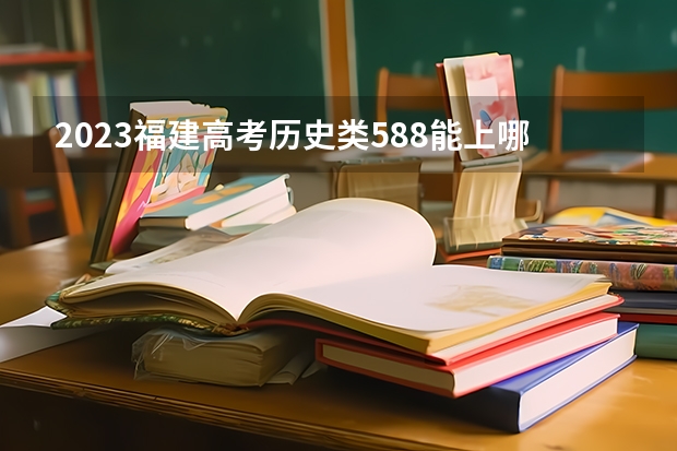 2023福建高考历史类588能上哪些大学 