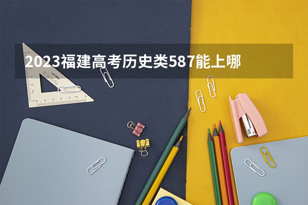 2023福建高考历史类587能上哪些大学 