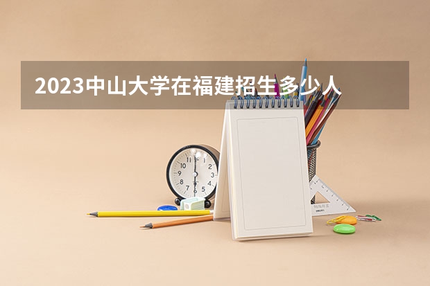 2023中山大学在福建招生多少人