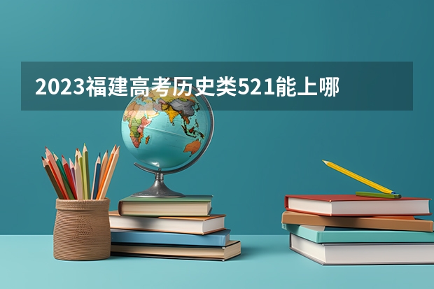 2023福建高考历史类521能上哪些大学 