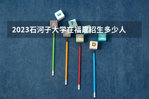 2023石河子大学在福建招生多少人