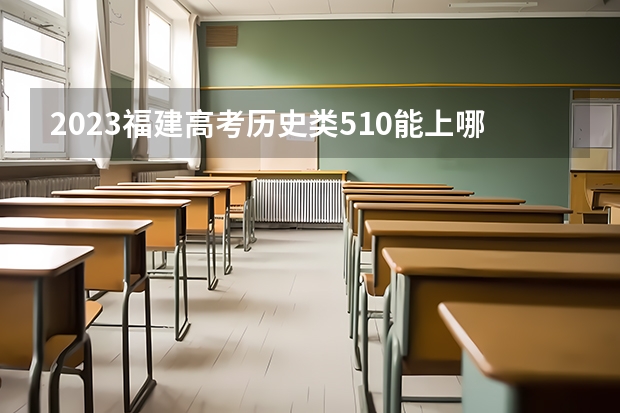 2023福建高考历史类510能上哪些大学 