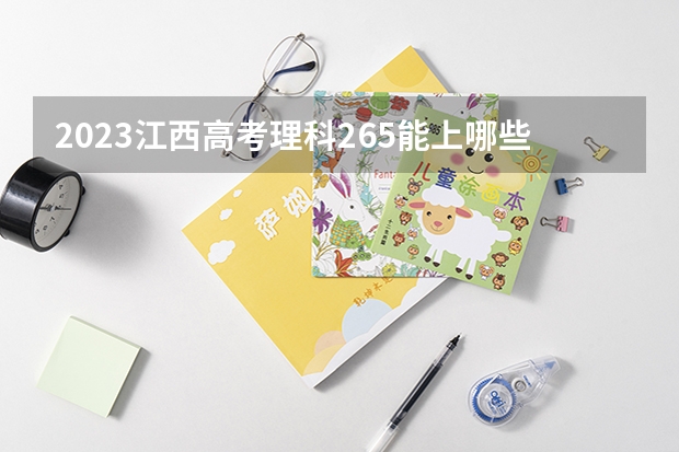 2023江西高考理科265能上哪些大学 