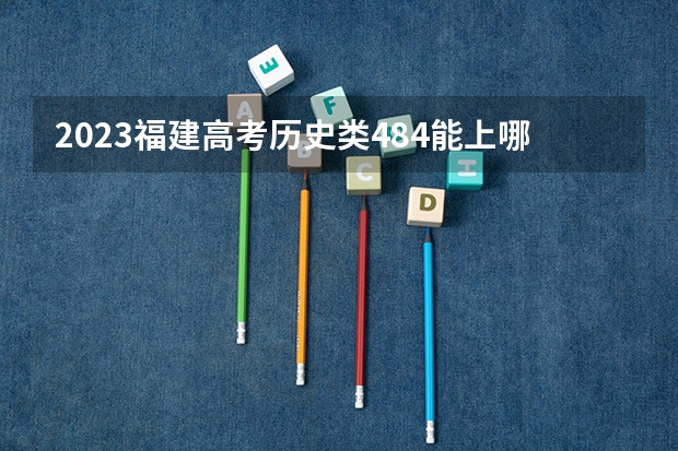 2023福建高考历史类484能上哪些大学 
