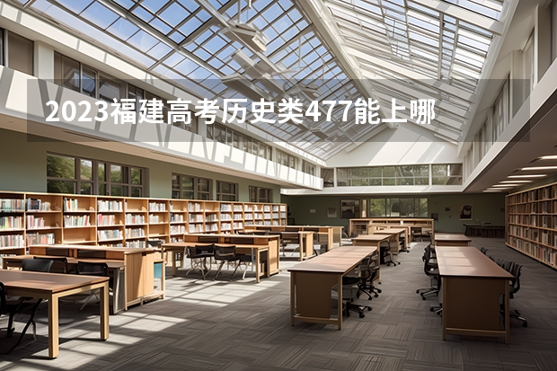 2023福建高考历史类477能上哪些大学 