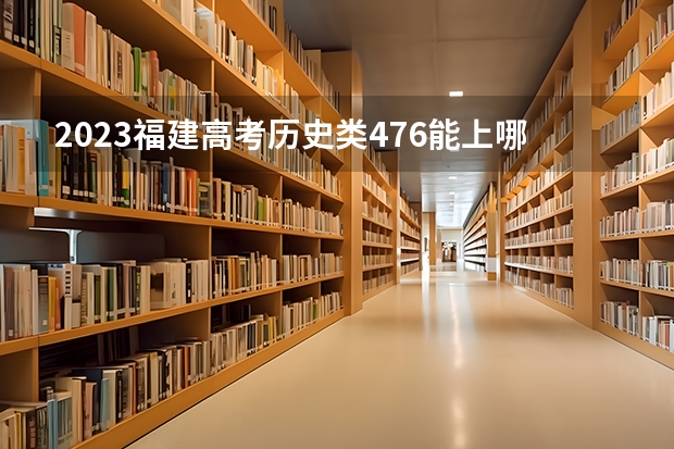 2023福建高考历史类476能上哪些大学 