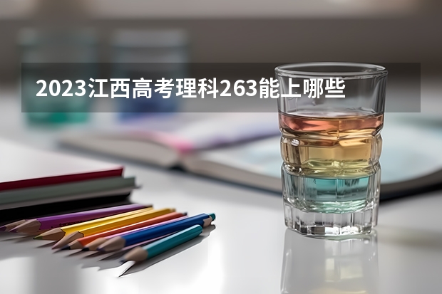 2023江西高考理科263能上哪些大学 