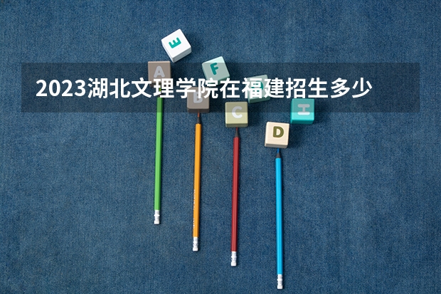 2023湖北文理学院在福建招生多少人