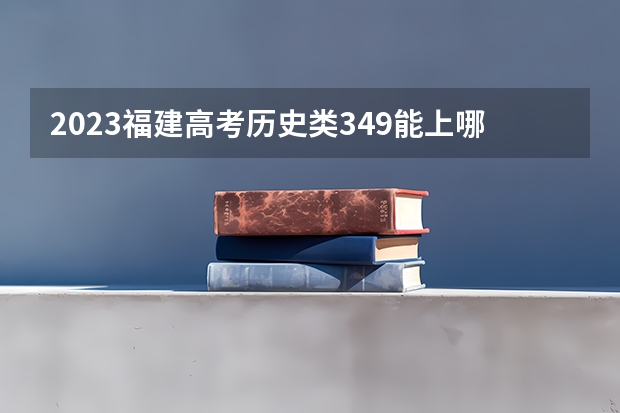 2023福建高考历史类349能上哪些大学 