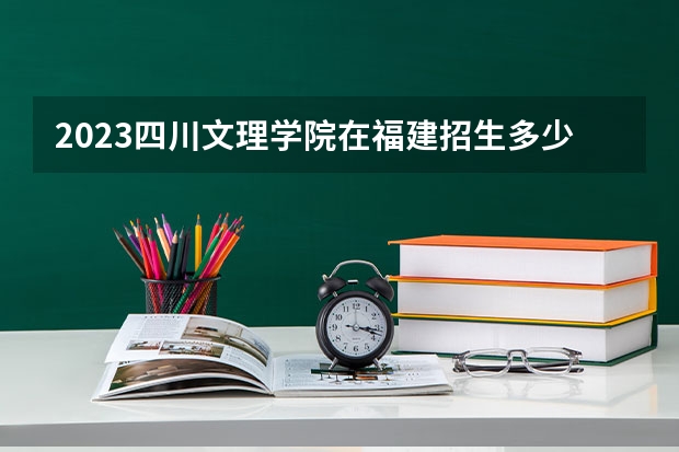 2023四川文理学院在福建招生多少人