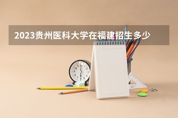 2023贵州医科大学在福建招生多少人