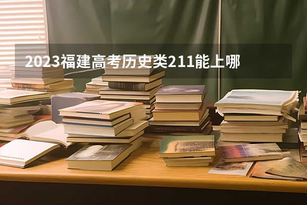 2023福建高考历史类211能上哪些大学 