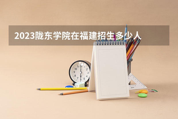 2023陇东学院在福建招生多少人