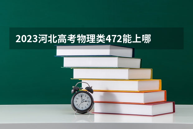 2023河北高考物理类472能上哪些大学 