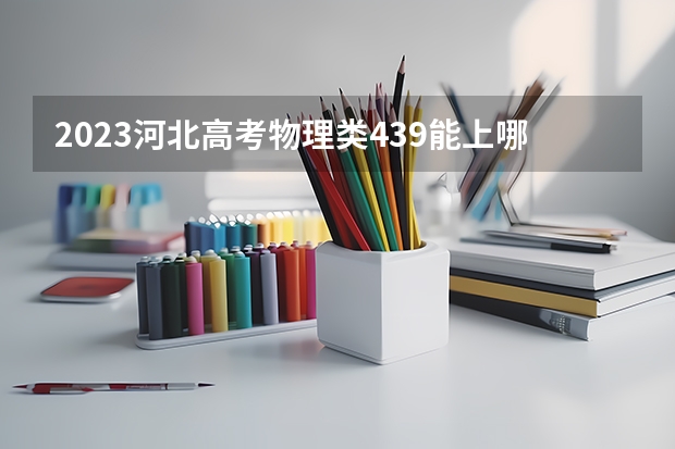 2023河北高考物理类439能上哪些大学 