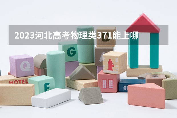 2023河北高考物理类371能上哪些大学 