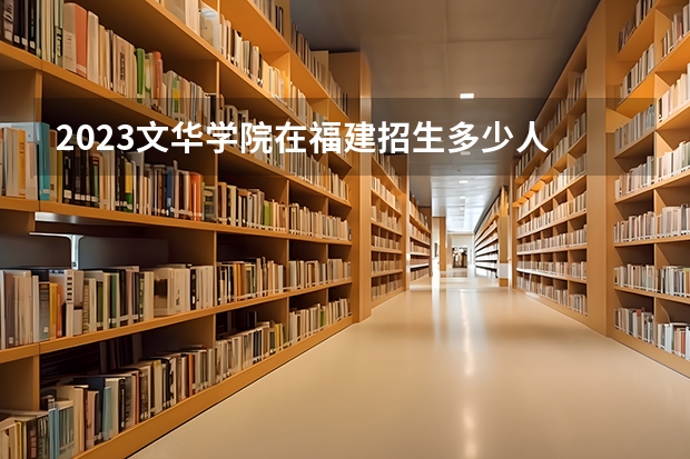2023文华学院在福建招生多少人