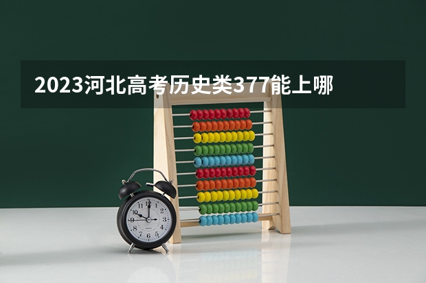 2023河北高考历史类377能上哪些大学 