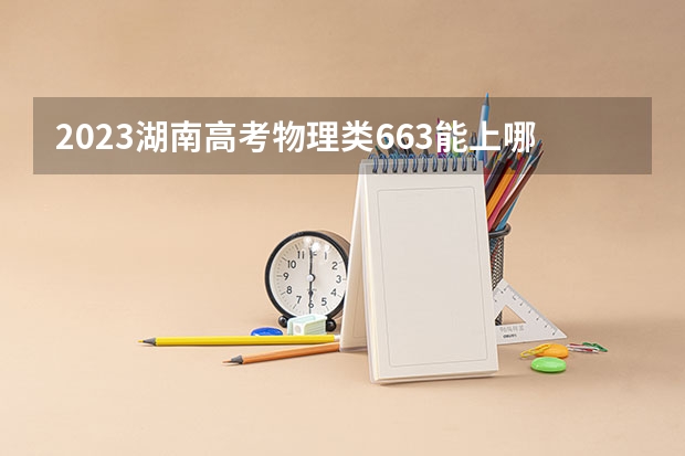 2023湖南高考物理类663能上哪些大学 