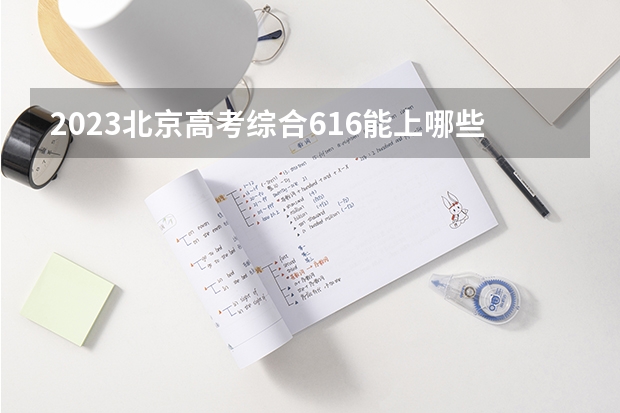 2023北京高考综合616能上哪些大学 
