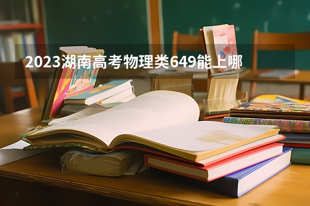 2023湖南高考物理类649能上哪些大学 
