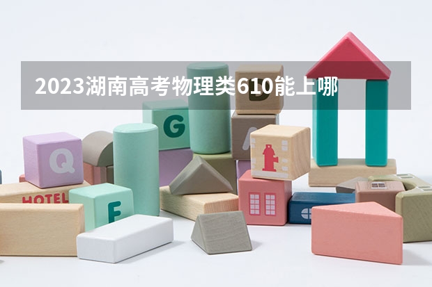 2023湖南高考物理类610能上哪些大学 