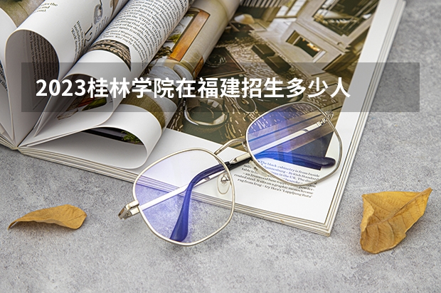 2023桂林学院在福建招生多少人