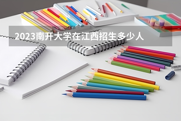 2023南开大学在江西招生多少人