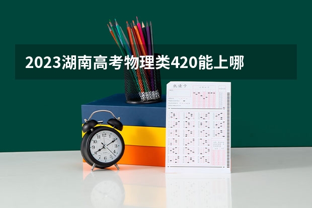 2023湖南高考物理类420能上哪些大学 