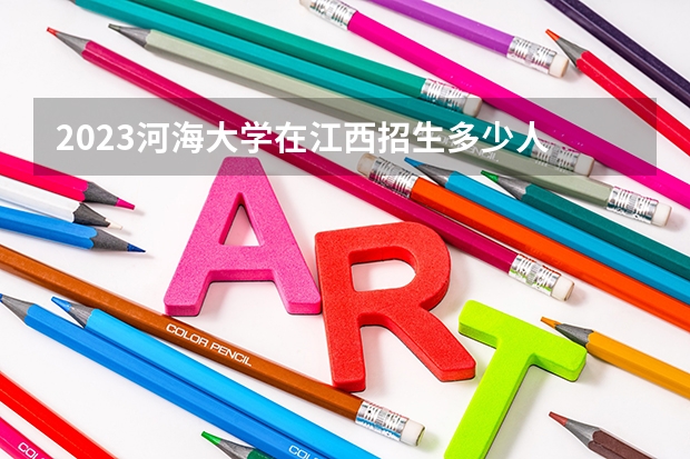 2023河海大学在江西招生多少人