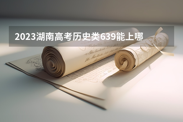 2023湖南高考历史类639能上哪些大学 