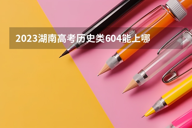 2023湖南高考历史类604能上哪些大学 