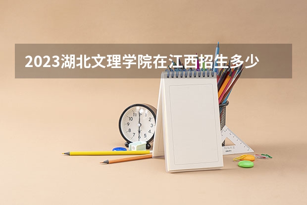 2023湖北文理学院在江西招生多少人