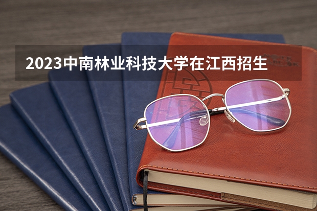 2023中南林业科技大学在江西招生多少人