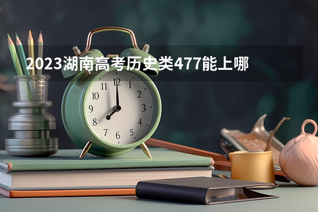 2023湖南高考历史类477能上哪些大学 