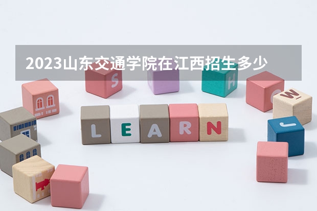 2023山东交通学院在江西招生多少人