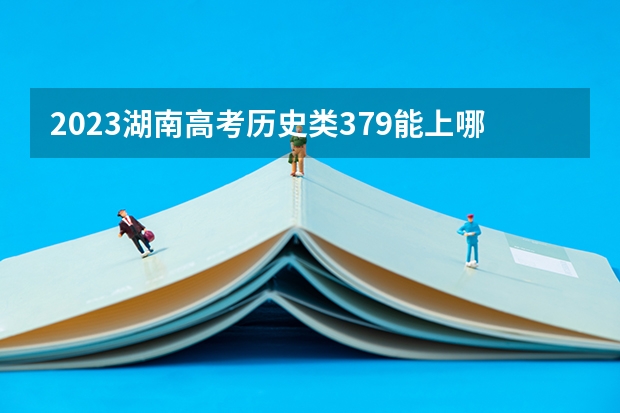 2023湖南高考历史类379能上哪些大学 
