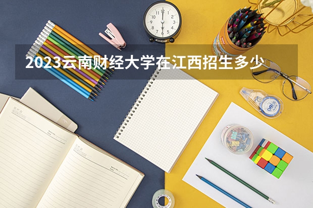 2023云南财经大学在江西招生多少人